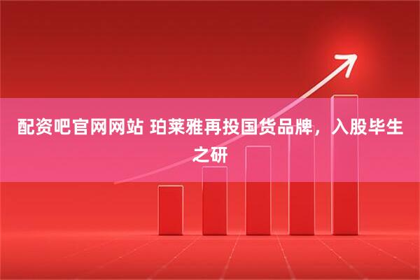 配资吧官网网站 珀莱雅再投国货品牌,入股毕生之研